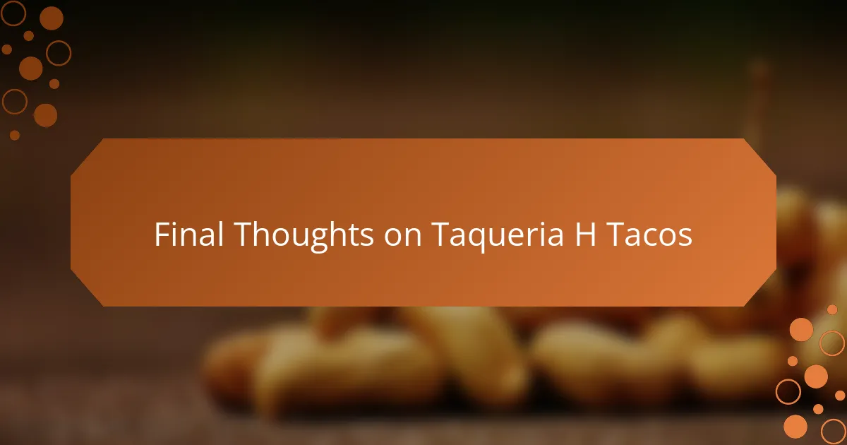 Final Thoughts on Taqueria H Tacos